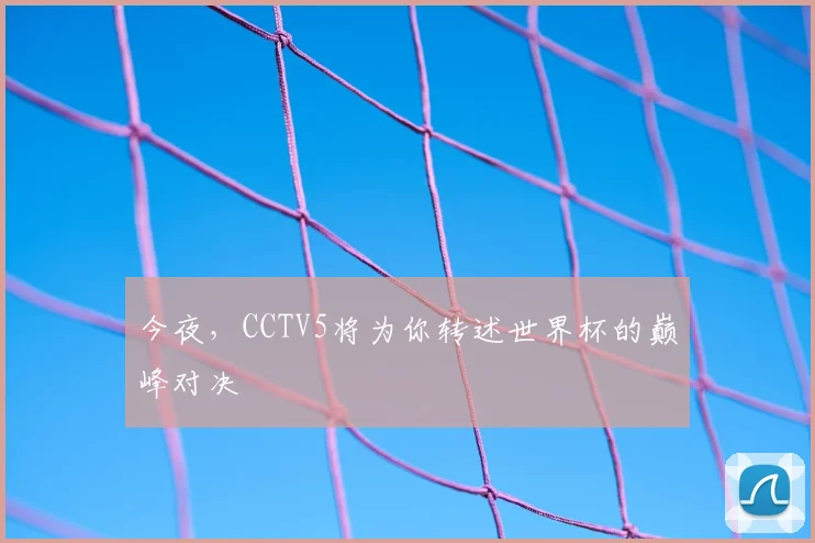 今夜,CCTV5将为你转述世界杯的巅峰对决