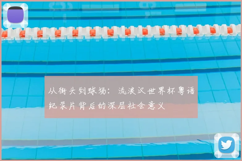 从街头到球场:流浪汉世界杯粤语纪录片背后的深层社会意义