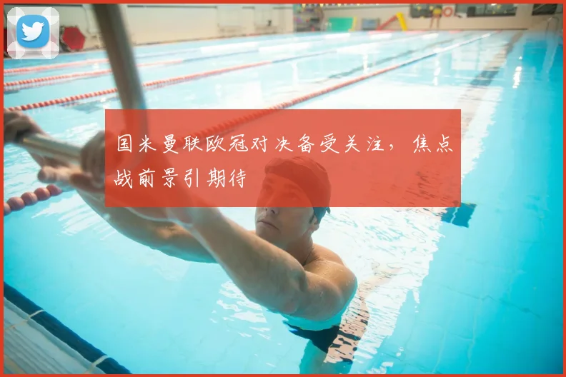 国米曼联欧冠对决备受关注，焦点战前景引期待
