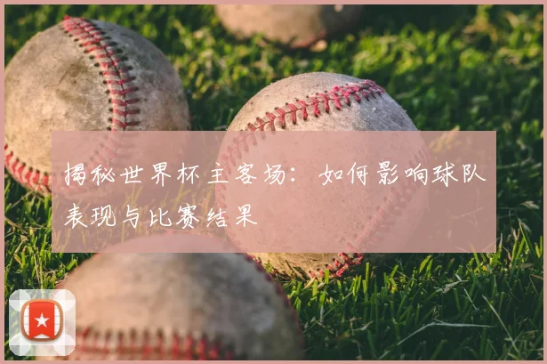 揭秘世界杯主客场:如何影响球队表现与比赛结果