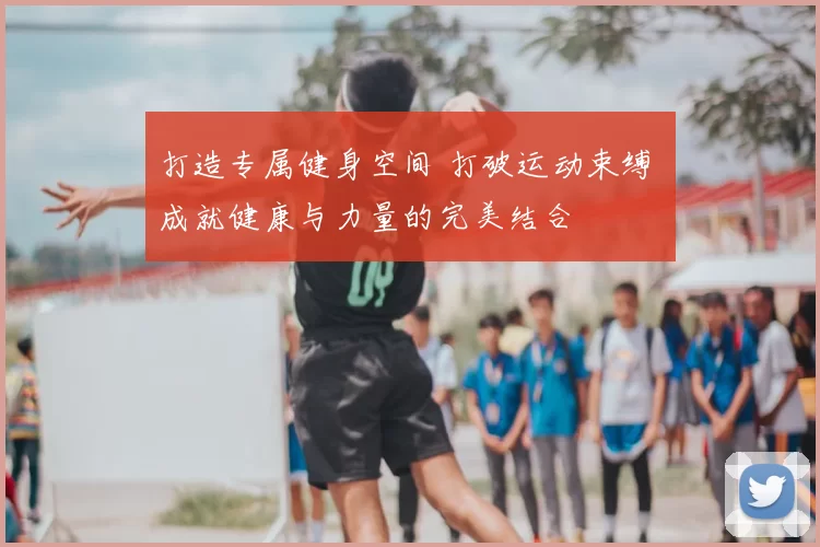 打造专属健身空间 打破运动束缚 成就健康与力量的完美结合