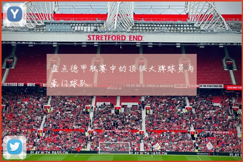 盘点德甲联赛中的顶级大牌球员与豪门球队