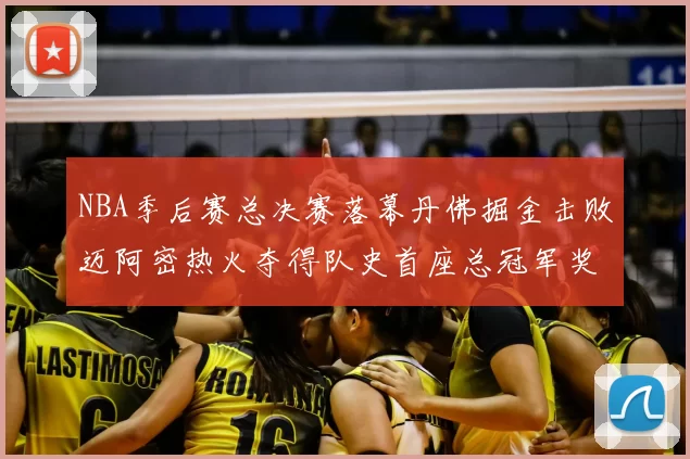 NBA季后赛总决赛落幕丹佛掘金击败迈阿密热火夺得队史首座总冠军奖杯