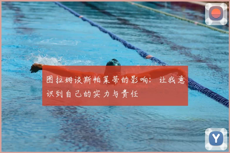 图拉姆谈斯帕莱蒂的影响：让我意识到自己的实力与责任