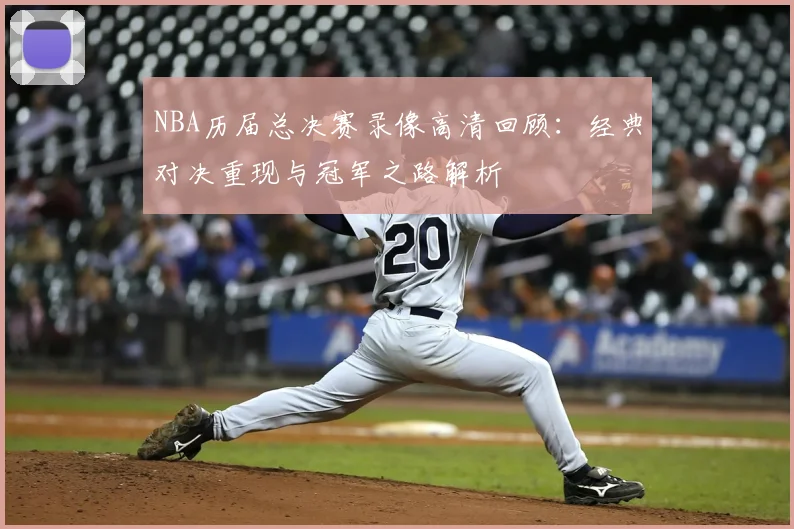 NBA历届总决赛录像高清回顾：经典对决重现与冠军之路解析