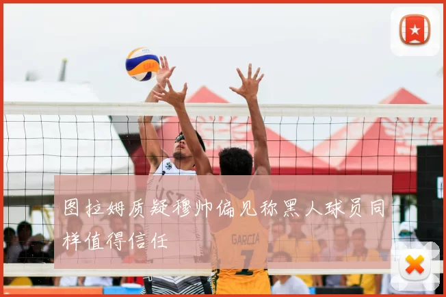 图拉姆质疑穆帅偏见称黑人球员同样值得信任