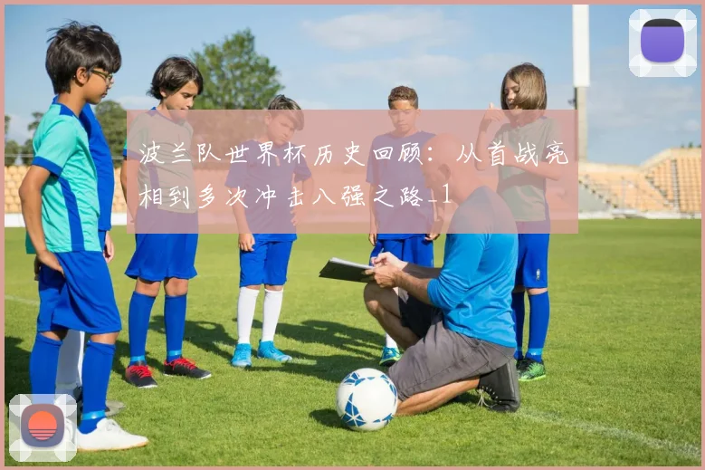 波兰队世界杯历史回顾:从首战亮相到多次冲击八强之路_1
