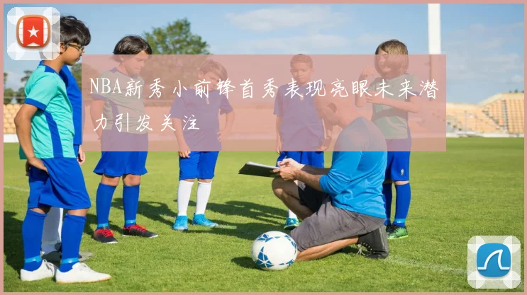 NBA新秀小前锋首秀表现亮眼未来潜力引发关注