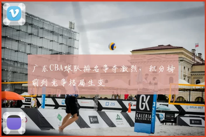 广东CBA球队排名争夺激烈，积分榜前列竞争格局生变