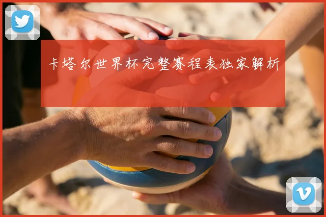 卡塔尔世界杯完整赛程表独家解析
