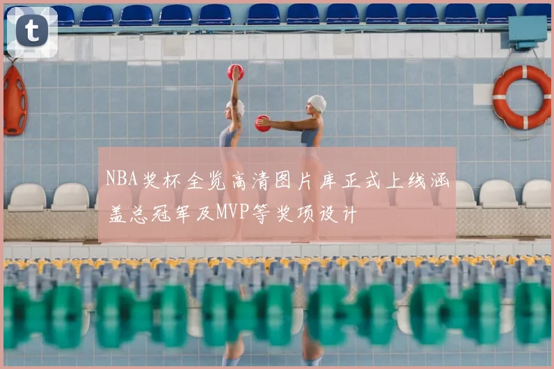 NBA奖杯全览高清图片库正式上线涵盖总冠军及MVP等奖项设计