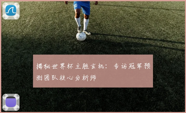 揭秘世界杯主胜玄机：专访冠军预测团队核心分析师