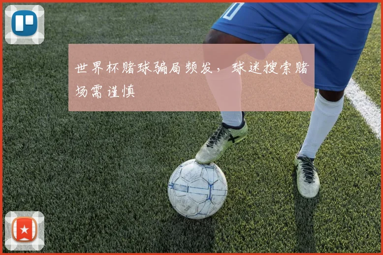 世界杯赌球骗局频发,球迷搜索赌场需谨慎