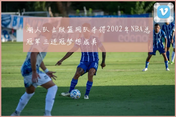 湖人队击败篮网队夺得2002年NBA总冠军三连冠梦想成真