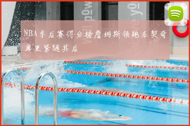 NBA季后赛得分榜詹姆斯领跑东契奇库里紧随其后