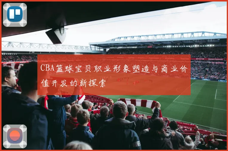 CBA篮球宝贝职业形象塑造与商业价值开发的新探索