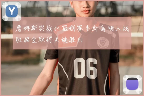 詹姆斯实战扣篮创赛季新高湖人战胜掘金取得关键胜利