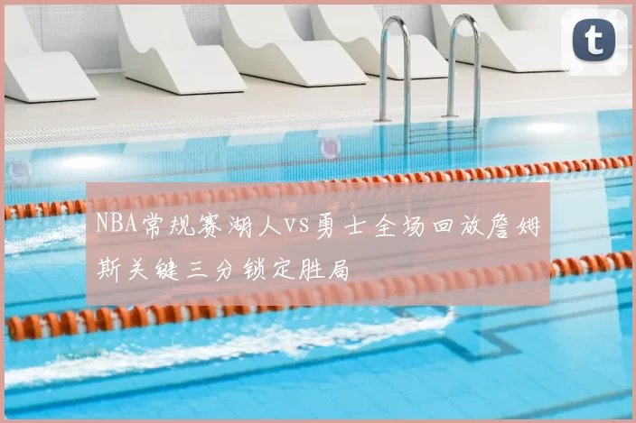 NBA常规赛湖人vs勇士全场回放詹姆斯关键三分锁定胜局