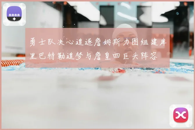 勇士队决心追逐詹姆斯力图组建库里巴特勒追梦与詹皇四巨头阵容