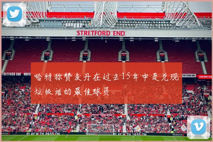 哈特称赞麦丹在过去15年中是兑现垃圾话的最佳球员