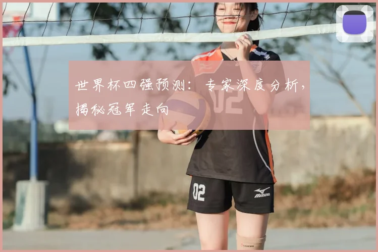 世界杯四强预测：专家深度分析，揭秘冠军走向