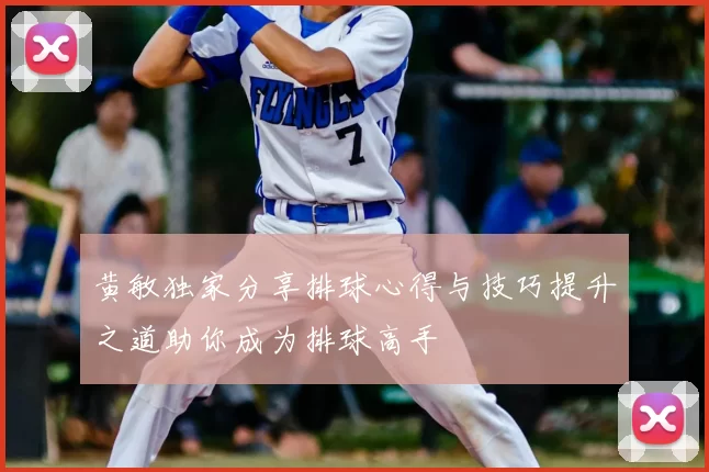 黄敏独家分享排球心得与技巧提升之道助你成为排球高手