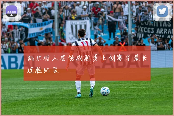 凯尔特人客场战胜勇士创赛季最长连胜纪录