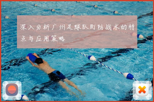 深入分析广州足球队盯防战术的特点与应用策略