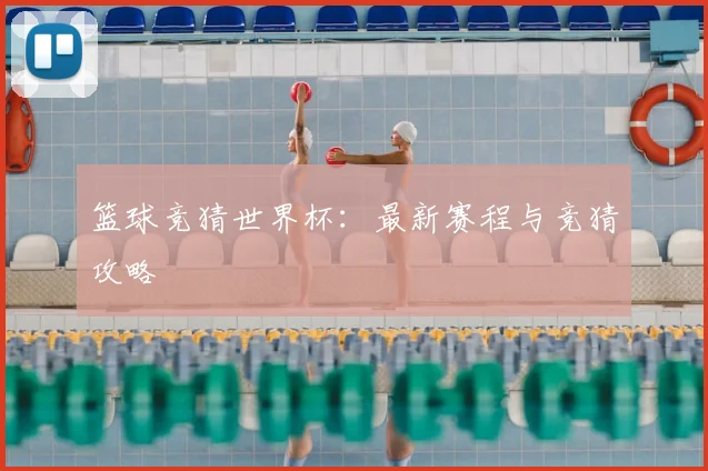 篮球竞猜世界杯：最新赛程与竞猜攻略
