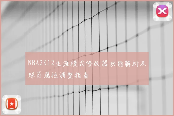 NBA2K12生涯模式修改器功能解析及球员属性调整指南