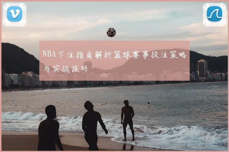 NBA下注指南解析篮球赛事投注策略与实战技巧