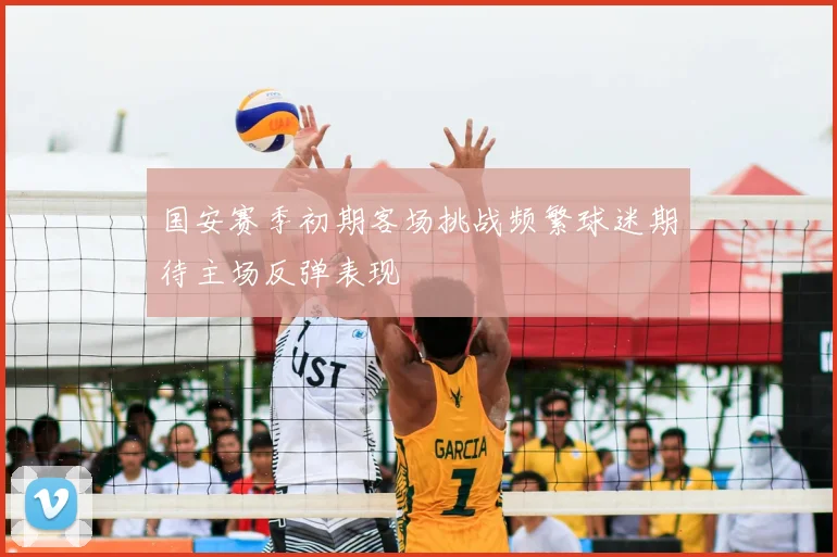 国安赛季初期客场挑战频繁球迷期待主场反弹表现