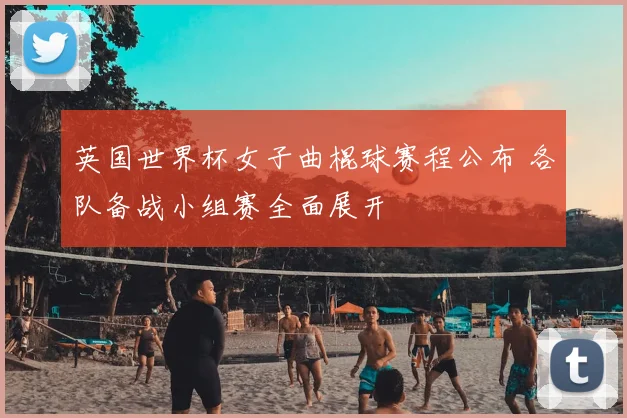 英国世界杯女子曲棍球赛程公布 各队备战小组赛全面展开