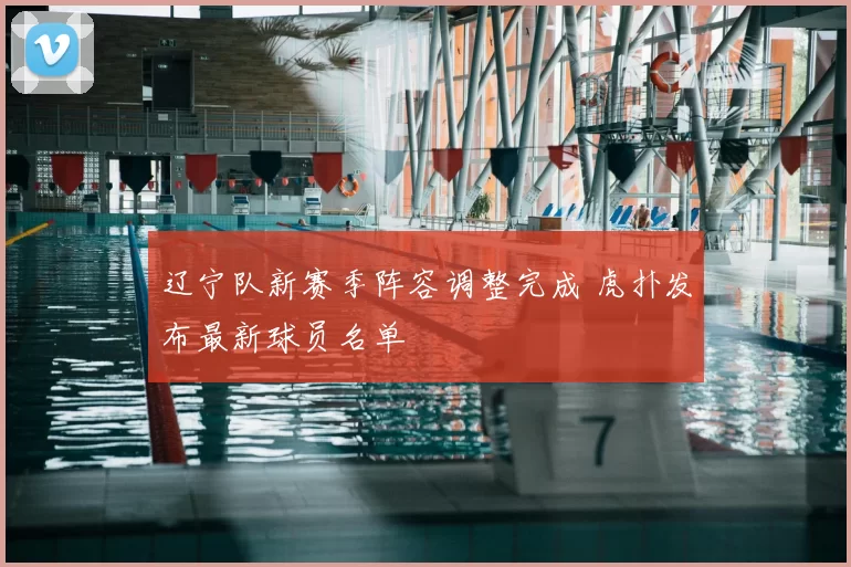 辽宁队新赛季阵容调整完成 虎扑发布最新球员名单