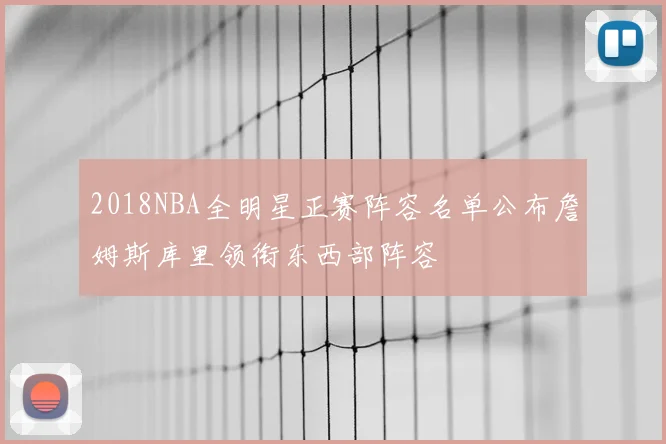 2018NBA全明星正赛阵容名单公布詹姆斯库里领衔东西部阵容