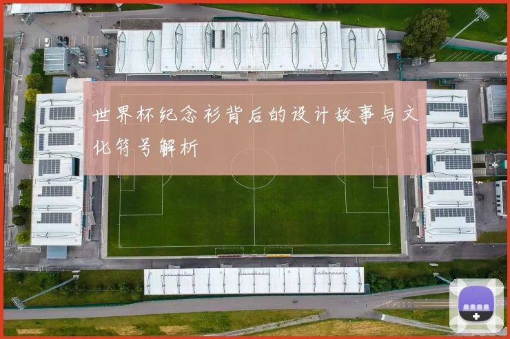 世界杯纪念衫背后的设计故事与文化符号解析