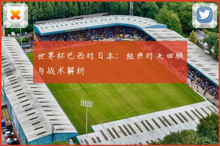 世界杯巴西对日本：经典对决回顾与战术解析