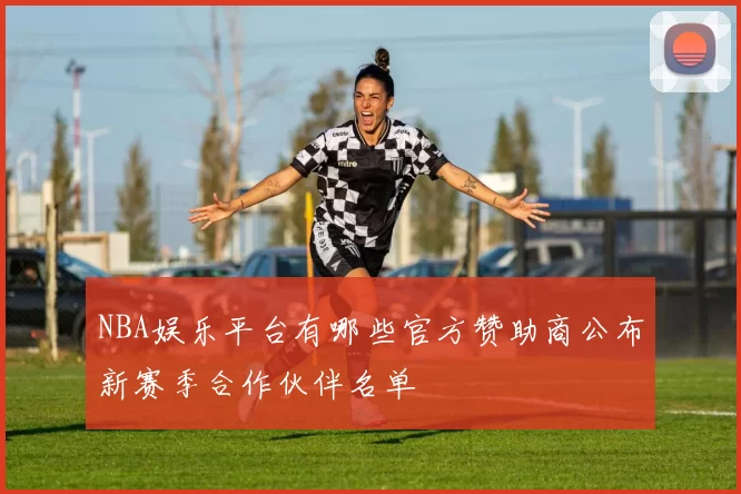 NBA娱乐平台有哪些官方赞助商公布新赛季合作伙伴名单