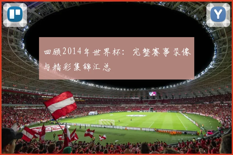 回顾2014年世界杯:完整赛事录像与精彩集锦汇总
