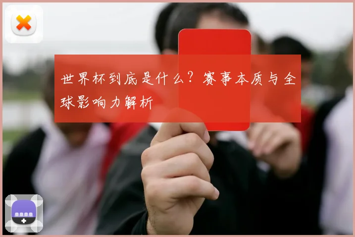 世界杯到底是什么？赛事本质与全球影响力解析