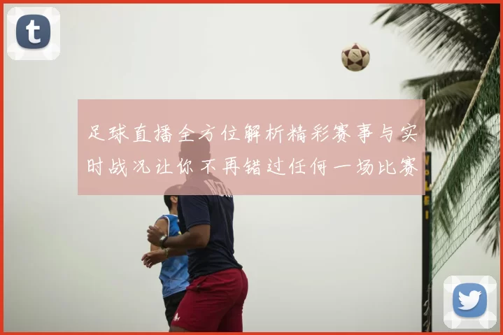 足球直播全方位解析精彩赛事与实时战况让你不再错过任何一场比赛