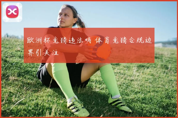 欧洲杯竞猜违法吗 体育竞猜合规边界引关注