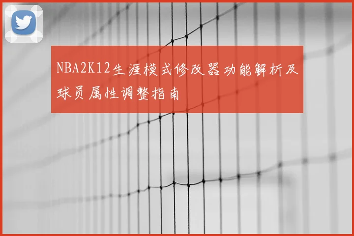 NBA2K12生涯模式修改器功能解析及球员属性调整指南