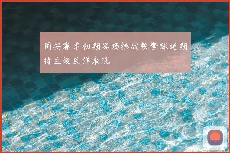 国安赛季初期客场挑战频繁球迷期待主场反弹表现