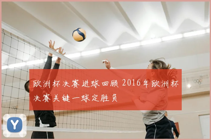 欧洲杯决赛进球回顾 2016年欧洲杯决赛关键一球定胜负