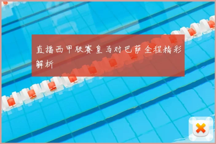 直播西甲联赛皇马对巴萨全程精彩解析