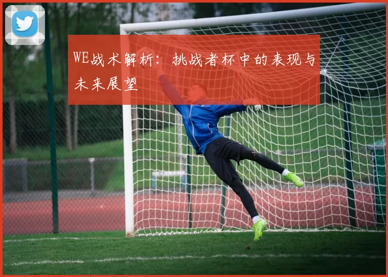 WE战术解析：挑战者杯中的表现与未来展望