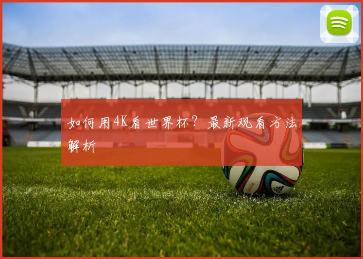 如何用4K看世界杯？最新观看方法解析