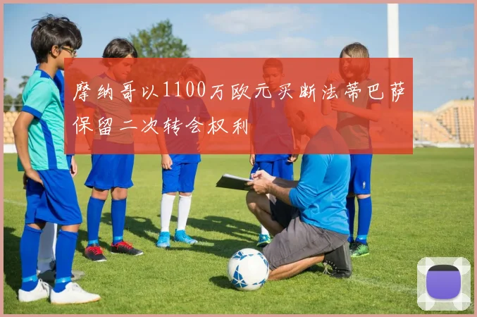 摩纳哥以1100万欧元买断法蒂巴萨保留二次转会权利