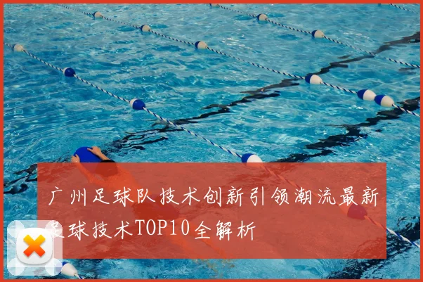 广州足球队技术创新引领潮流最新足球技术TOP10全解析
